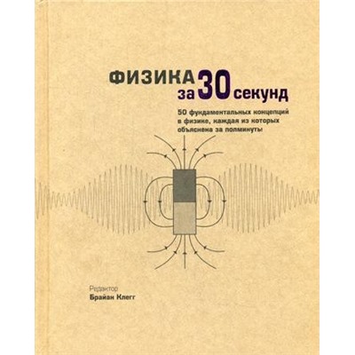 Физика за 30 секунд. Брайан К.,  Бол Ф., Клиффорд Л., Клауз Ф., Эванс Р., Мэй Э.