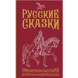 Русские сказки. Приключения богатырей в оригинальной редакции. Подарочное издание