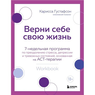 Верни себе свою жизнь. 7-недельная программа по преодолению стресса, депрессии и тревожных состояний, основанная на АСТ-терапии