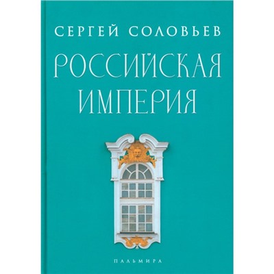 Российская империя. Избранные главы «Истории России с древнейших времен». Том 10-29. Соловьёв С.М.