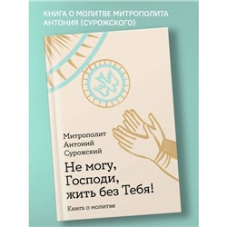 Не могу, Господи, жить без тебя! Книга о молитве. Антоний Сурожский