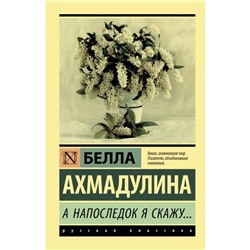 А напоследок я скажу.... Белла Ахатовна Ахмадулина