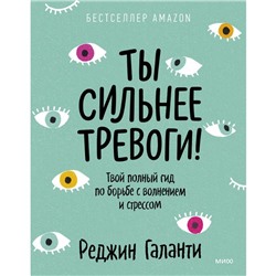 Ты сильнее тревоги! Твой полный гид по борьбе с волнением и стрессом. Реджин Галанти