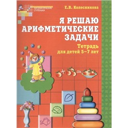 Я решаю арифметические задачи. Тетрадь для детей 5-7 лет. Соответствует ФГОС ДО / Колесникова Е.В.