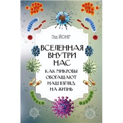 Вселенная внутри нас. Как микробы обогащают наш взгляд на жизнь.