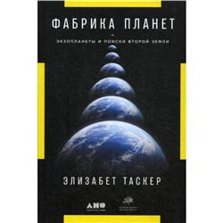 Фабрика планет: Экзопланеты и поиски второй Земли. Таскер Э.