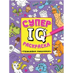 СУПЕР  IQ  Раскраска. РАЗВИВАЕМ МЫШЛЕНИЕ