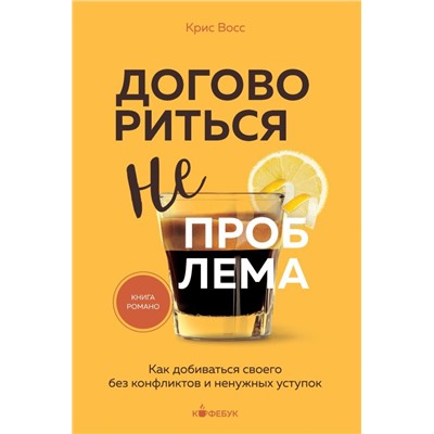 Договориться не проблема. Как добиваться своего без конфликтов и ненужных уступок