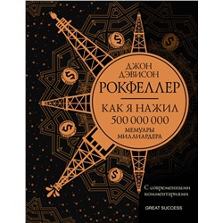 Как я нажил 500 000 000. Мемуары миллиардера с современными комментариями