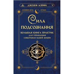 Сила подсознания. Большая книга практик для управления событиями вашей жизни