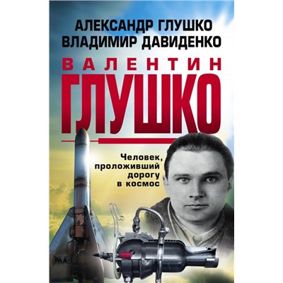 Валентин Глушко : Человек, проложивший дорогу в космос