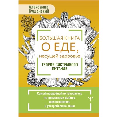 Большая книга о еде, несущей здоровье. Теория системного питания. Самый подробный путеводитель по грамотному выбору, приготовлению и употреблению пищи