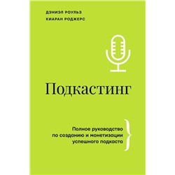 Подкастинг. Полное руководство по созданию и монетизации успешного подкаста