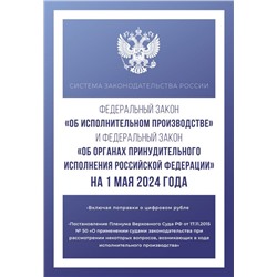 Федеральный закон "Об исполнительном производстве" и Федеральный закон "Об органах принудительного исполнения Российской Федерации" на 1 мая 2024 года