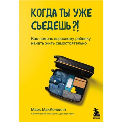 Когда ты уже съедешь?! Как помочь взрослому ребенку начать жить самостоятельно. МакКонвилл Марк