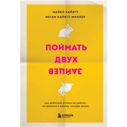 Поймать двух зайцев. Как добиться успеха на работе, не принося в жертву личную жизнь. Хайятт М., Хайятт-Миллер М.