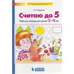 Тетрадь дошкольника. ФГОС ДО. Считаю до 5 3-4 лет. Шевелев К. В