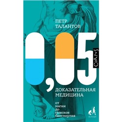 0,05. Доказательная медицина от магии до поисков бессмертия. Талантов П. В.