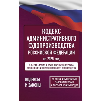 Кодекс административного судопроизводства Российской Федерации на 2025 год. Со всеми изменениями, законопроектами и постановлениями судов