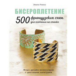 БИСЕРОПЛЕТЕНИЕ. 500 французских схем для плетения на станке. Фэшн-дизайн аксессуаров с цветовыми палитрами