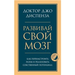 Развивай свой мозг. Как перенастроить разум и реализовать собственный потенциал. Диспенза Джо