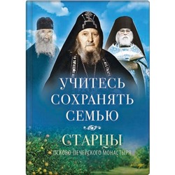 Учитесь сохранять семью: Старцы Псково-Печерского монастыря о смейной жизни. Деревягина В.