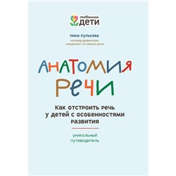 Анатомия речи. Как отстроить речь у детей с особенностями развития: уникальный путеводитель. 2-е издание. Кулькова Н.Л.