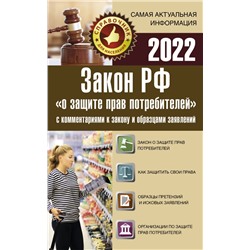 Закон РФ "О защите прав потребителей" с комментариями к закону и образцами заявлений на 2022 год