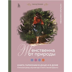 Женственна от природы. Книга гармонии в душе и в доме. Стильный декор, вкусная еда и много лесной красоты