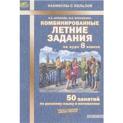 Комбинированные летние задания за курс. 8 класс. 50 занятий по русскому языку и математике. Антонова Н.А., Матюшкина М.Е.