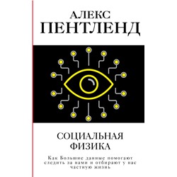 Социальная физика. Как Большие данные помогают следить за нами и отбирают у нас частную жизнь