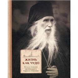 Жизнь как чудо. Путь и служение архимандрита Кирилла (Павлова). Сост. священник Трибушный Д.