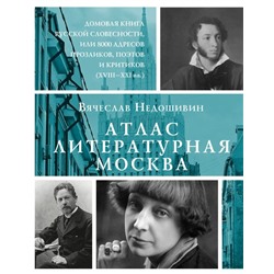 Атлас. Литературная Москва. Домовая книга русской словесности, или 8000 адресов прозаиков, поэтов и критиков (ХVIII-XXI вв.).