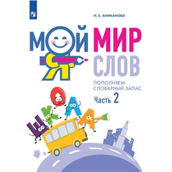 Аниканова Мой мир слов. Пополняем словарный запас. В 3 частях. Часть 2. Серия "Занятия с логопедом"