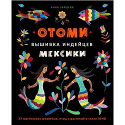 Отоми. Вышивка индейцев Мексики. 37 магических животных, птиц и растений в стиле ЭТНО