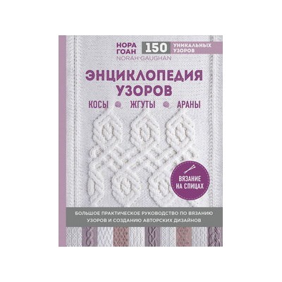 Энциклопедия узоров. Косы, жгуты, араны. Вязание на спицах