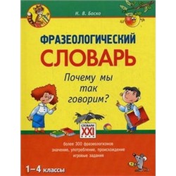 Баско Фразеологический словарь.Почему мы так говорим? 1-4 классы (АСТ-Пресс.Образование)