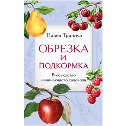 Обрезка и подкормка. Руководство начинающего садовода. Траннуа П.Ф.