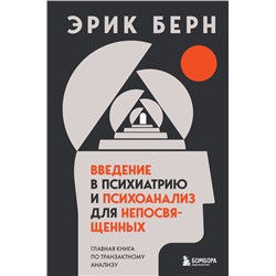 Введение в психиатрию и психоанализ для непосвященных. Главная книга по транзактному анализу