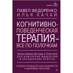 Когнитивно-поведенческая терапия — всё по полочкам. Эффективные методы и практики для изменения мышления и преодоления невроза. Большое руководство для специалистов и вдумчивых читателей