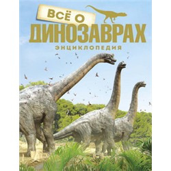 Всё о динозаврах. Энциклопедия (нов.оф.)