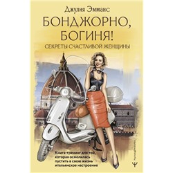 Бонджорно, богиня! Секреты счастливой женщины. Книга-тренинг для той, которая осмелилась пустить в свою жизнь итальянское настроение