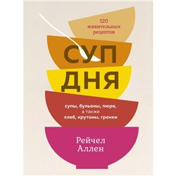 Суп дня. Супы, бульоны, пюре, а также хлеб, крутоны, гренки. 120 живительных рецептов. Аллен Р.   93