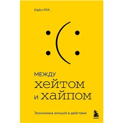 Между хейтом и хайпом. Экономика эмоций в действии. М.К. К.