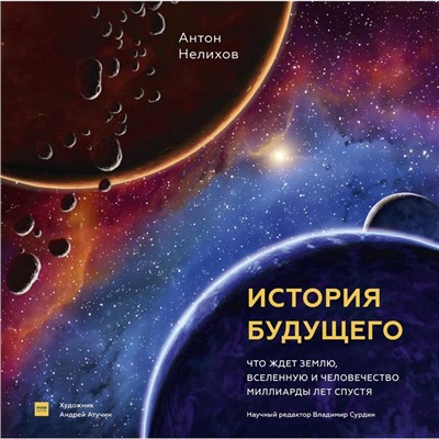 История будущего. Что ждёт Землю, Вселенную и человечество миллиарды лет спустя. Антон Нелихов