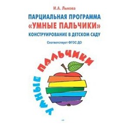 Парциальная программа «Умные пальчики». Конструирование в детском саду. Лыкова И. А.