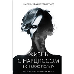 Жизнь с нарциссом: 8:0 в мою пользу. Пособие по счастливой жизни. Вайксельбаумер Н.