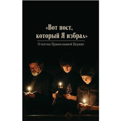 Вот пост, который Я избрал. Слово Божие. Слово Церкви. Слово пастыря. О постах Православной Церкви. Чернов В.