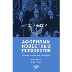 Под знаком «Пси». Афоризмы известных психологов, 2-е издание, переработанное и дополненное. Ягнюк К. В.