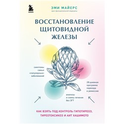 Восстановление щитовидной железы. Как взять под контроль гипотиреоз, тиреотоксикоз и АИТ Хашимото